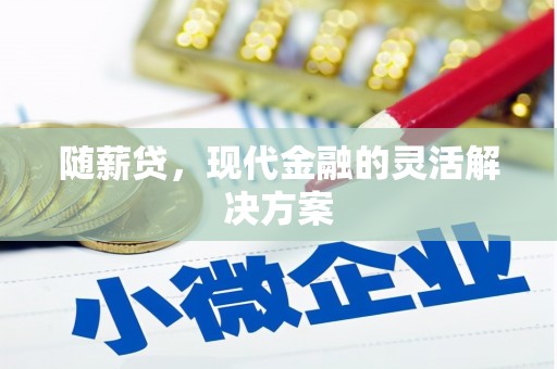 江华随薪贷，现代金融的灵活解决方案