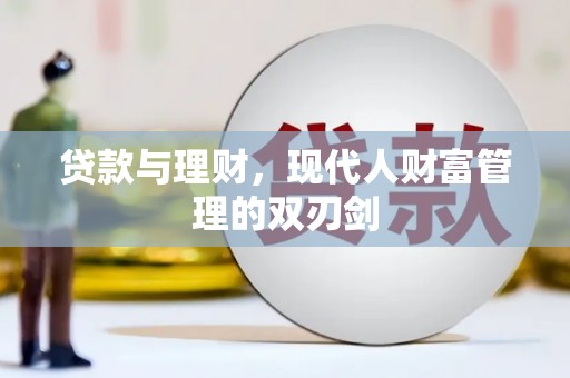 江华贷款与理财，现代人财富管理的双刃剑