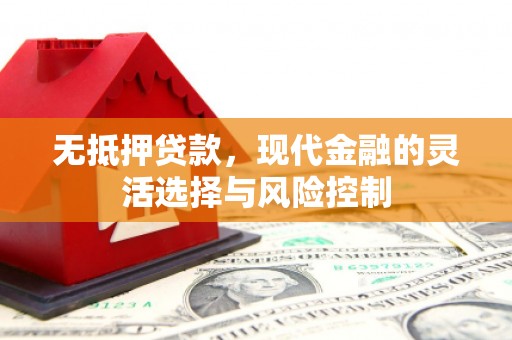 江华无抵押贷款，现代金融的灵活选择与风险控制
