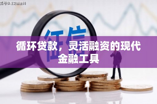 江华循环贷款，灵活融资的现代金融工具