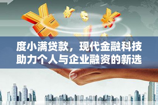江华度小满贷款，现代金融科技助力个人与企业融资的新选择