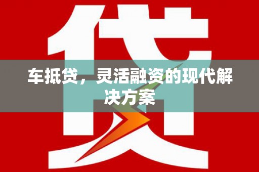 江华车抵贷，灵活融资的现代解决方案
