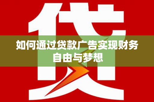 江华如何通过贷款广告实现财务自由与梦想