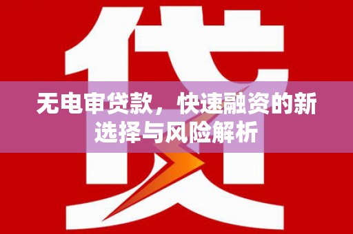 江华无电审贷款，快速融资的新选择与风险解析