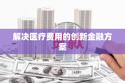 江华解决医疗费用的创新金融方案