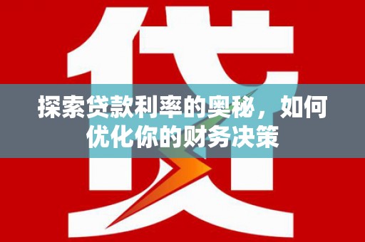江华探索贷款利率的奥秘，如何优化你的财务决策