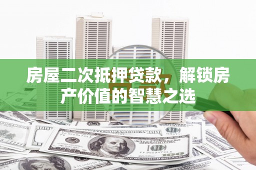 江华房屋二次抵押贷款，解锁房产价值的智慧之选