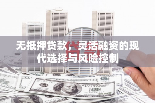 江华无抵押贷款，灵活融资的现代选择与风险控制