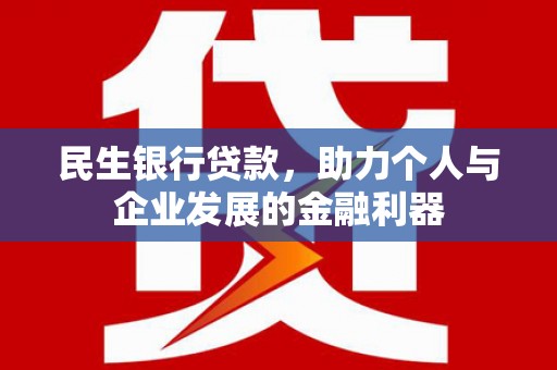 江华民生银行贷款，助力个人与企业发展的金融利器