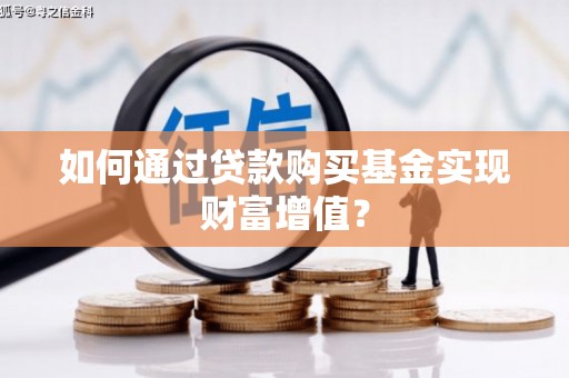 江华如何通过贷款购买基金实现财富增值？