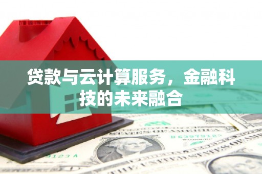 江华贷款与云计算服务，金融科技的未来融合