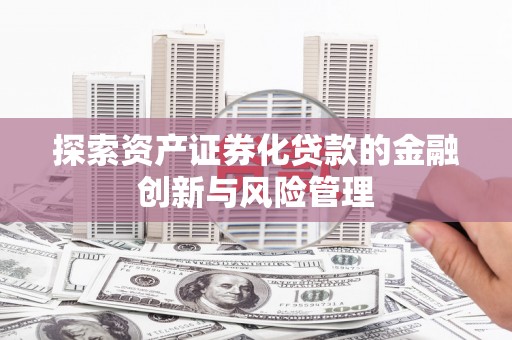 江华探索资产证券化贷款的金融创新与风险管理