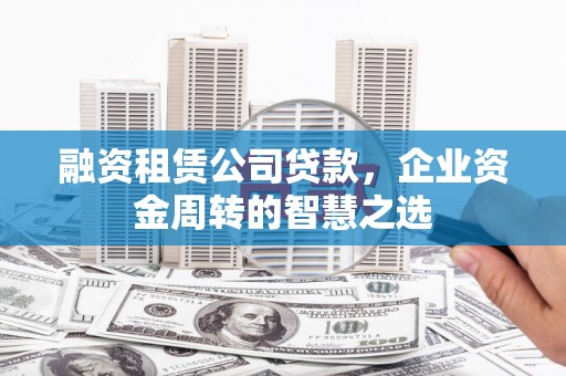江华融资租赁公司贷款，企业资金周转的智慧之选
