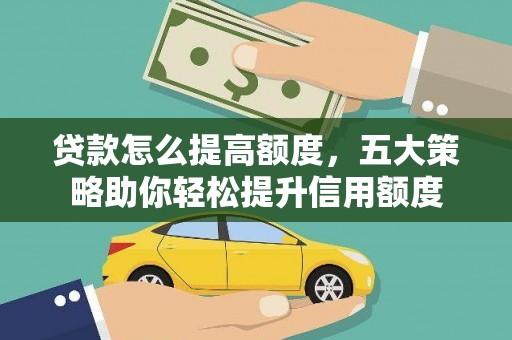 江华贷款怎么提高额度，五大策略助你轻松提升信用额度