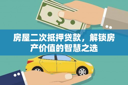 江华房屋二次抵押贷款，解锁房产价值的智慧之选