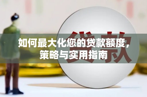 江华如何最大化您的贷款额度，策略与实用指南