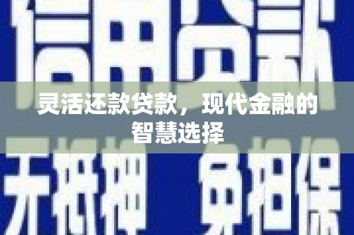 江华灵活还款贷款，现代金融的智慧选择