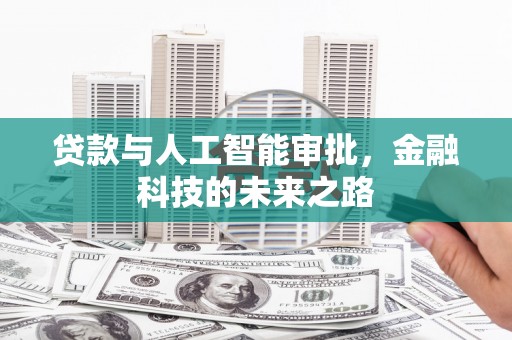 江华贷款与人工智能审批，金融科技的未来之路