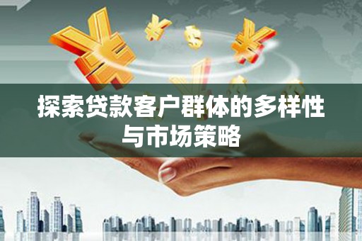 江华探索贷款客户群体的多样性与市场策略