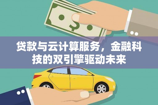 江华贷款与云计算服务，金融科技的双引擎驱动未来