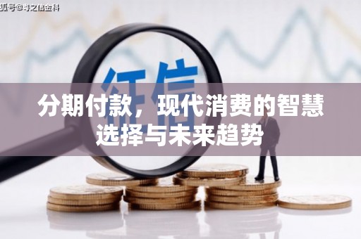 江华分期付款，现代消费的智慧选择与未来趋势