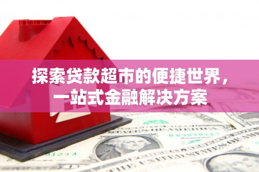 江华探索贷款超市的便捷世界，一站式金融解决方案