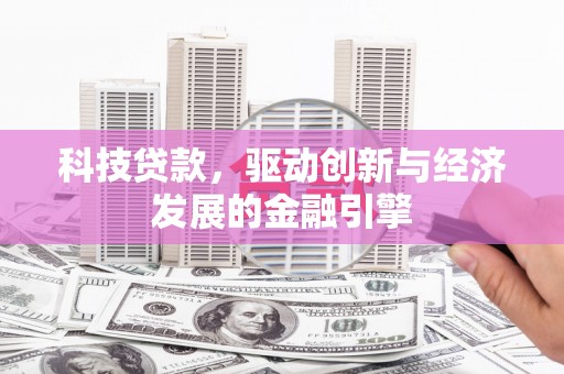 江华科技贷款，驱动创新与经济发展的金融引擎