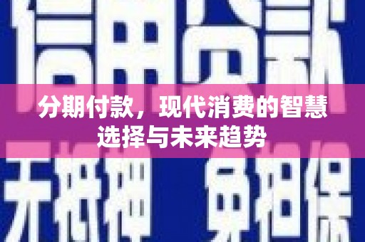 江华分期付款，现代消费的智慧选择与未来趋势