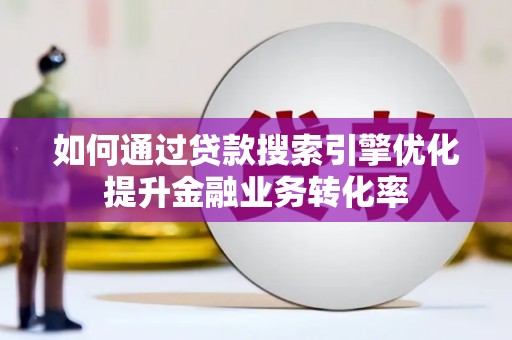 江华如何通过贷款搜索引擎优化提升金融业务转化率