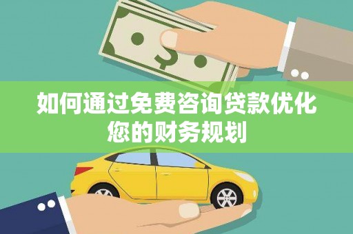 江华如何通过免费咨询贷款优化您的财务规划