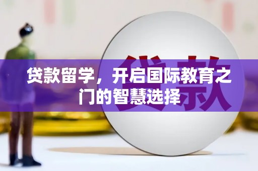 江华贷款留学，开启国际教育之门的智慧选择