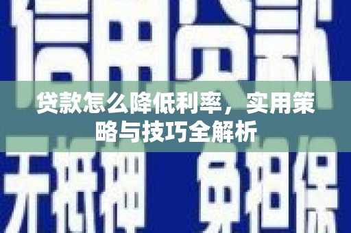 江华贷款怎么降低利率，实用策略与技巧全解析