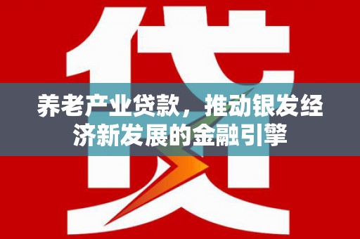 江华养老产业贷款，推动银发经济新发展的金融引擎