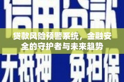 江华贷款风险预警系统，金融安全的守护者与未来趋势