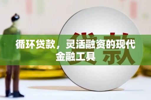 江华循环贷款，灵活融资的现代金融工具