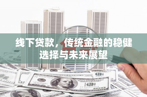 江华线下贷款，传统金融的稳健选择与未来展望