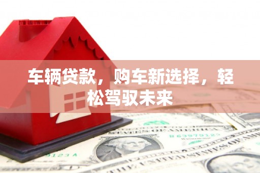 江华车辆贷款，购车新选择，轻松驾驭未来