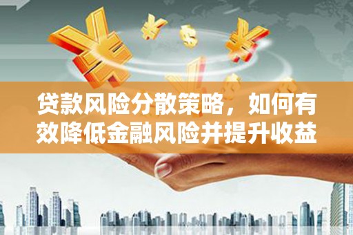 江华贷款风险分散策略，如何有效降低金融风险并提升收益