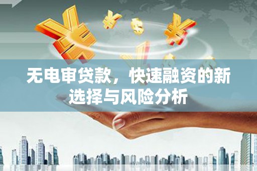 江华无电审贷款，快速融资的新选择与风险分析