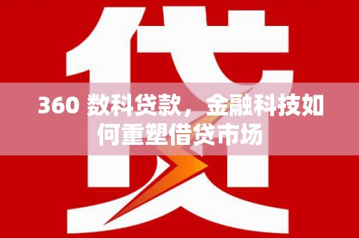 江华360 数科贷款，金融科技如何重塑借贷市场