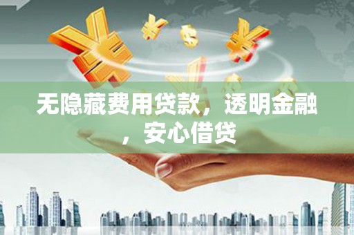 江华无隐藏费用贷款，透明金融，安心借贷