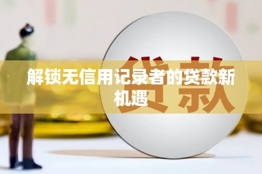 江华解锁无信用记录者的贷款新机遇