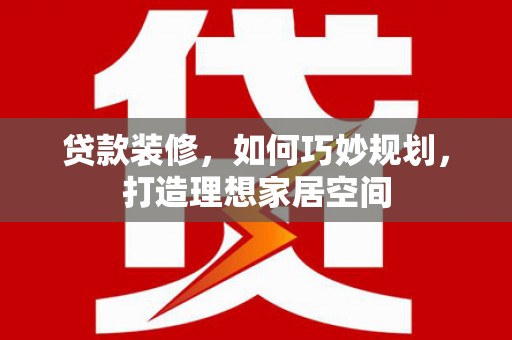 江华贷款装修，如何巧妙规划，打造理想家居空间