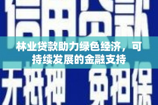 江华林业贷款助力绿色经济，可持续发展的金融支持
