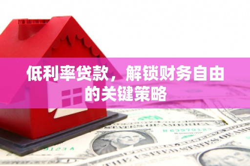 江华低利率贷款，解锁财务自由的关键策略