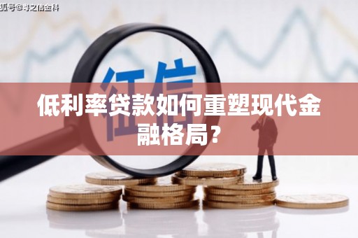 江华低利率贷款如何重塑现代金融格局？