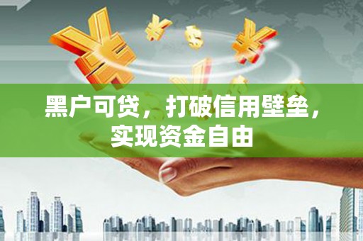 江华黑户可贷，打破信用壁垒，实现资金自由