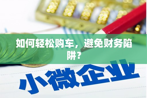 江华如何轻松购车，避免财务陷阱？