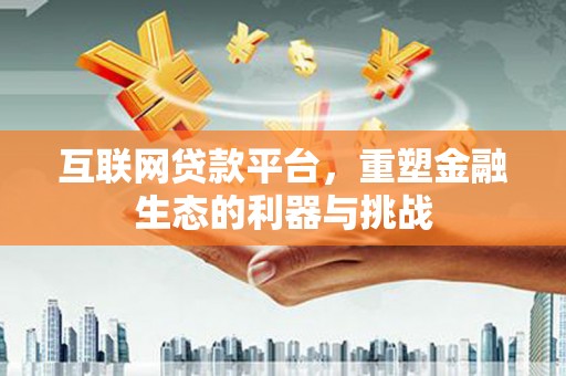 江华互联网贷款平台，重塑金融生态的利器与挑战