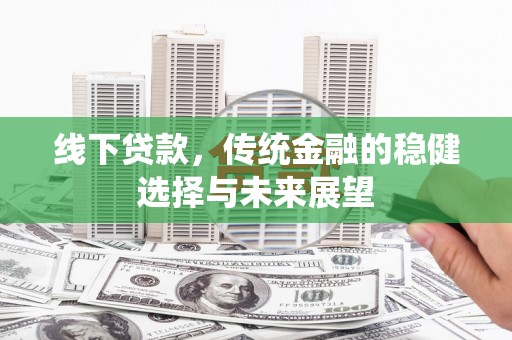 江华线下贷款，传统金融的稳健选择与未来展望